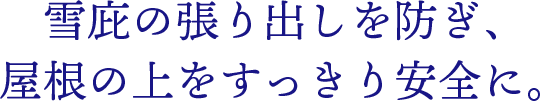 雪庇の張り出しを防ぎ、屋根の上をすっきり安全に。