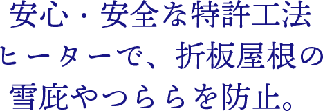 安心・安全な特許工法ヒーターで、折板屋根の雪庇やつららを防止。
