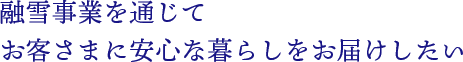 融雪事業を通じてお客様に安心な暮らしをお届けしたい