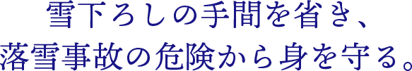 雪下ろしの手間を省き、落雪事故の危険から身を守る。